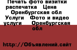 Печать фото визитки распечатка › Цена ­ 1 - Оренбургская обл. Услуги » Фото и видео услуги   . Оренбургская обл.